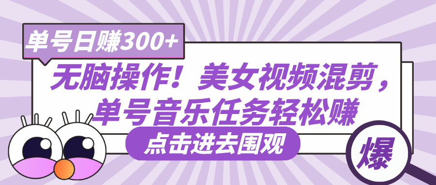 无脑操作！美女视频混剪，单号音乐任务轻松日赚300+创业经验分享-网创吧-网创项目资源站-副业项目-创业项目-搞钱项目创业经验分享
