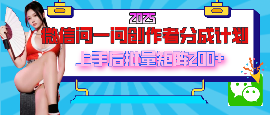 2025最新微信问一问创作者分成计划，上手后批量矩阵日入200+创业经验分享-网创吧-网创项目资源站-副业项目-创业项目-搞钱项目创业经验分享