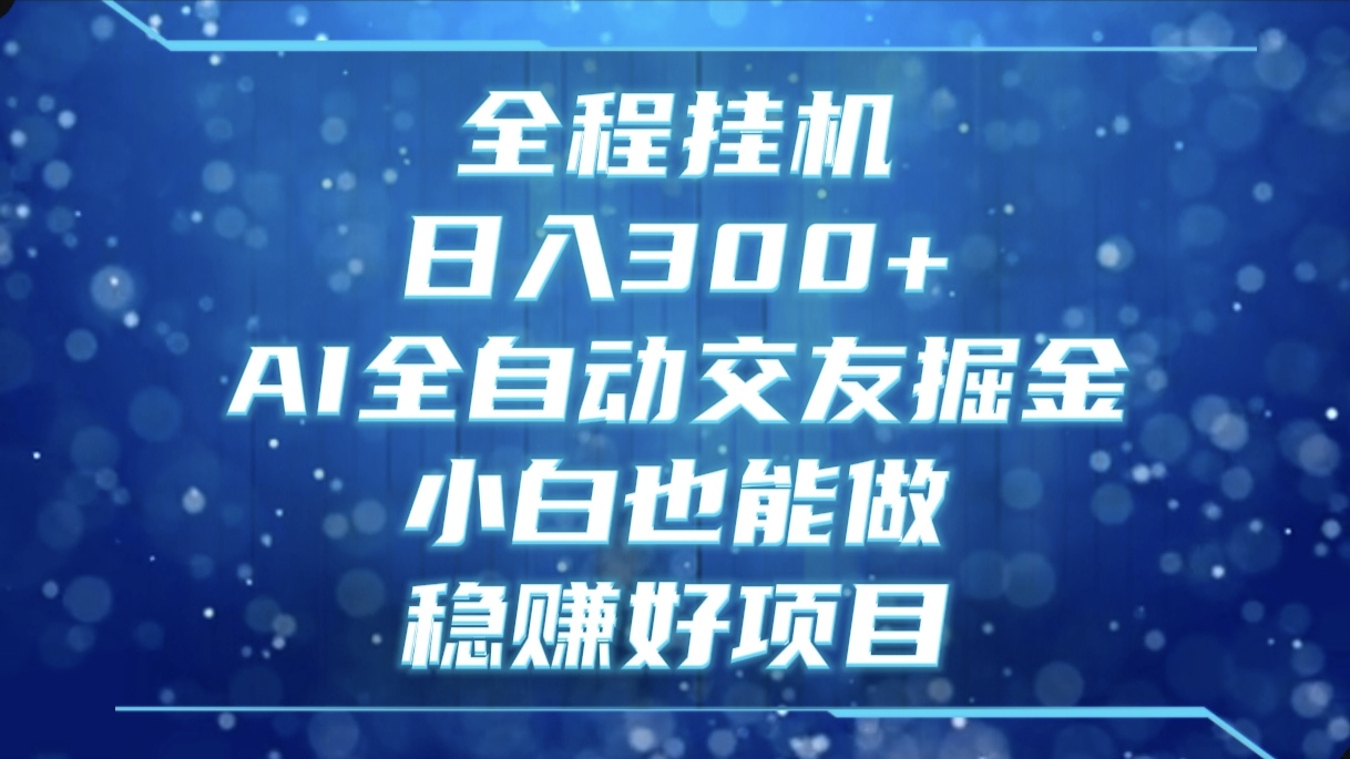 全程挂机，日入300+，AI全自动交友掘金，小白也能做，稳赚好项目创业经验分享-网创吧-网创项目资源站-副业项目-创业项目-搞钱项目创业经验分享