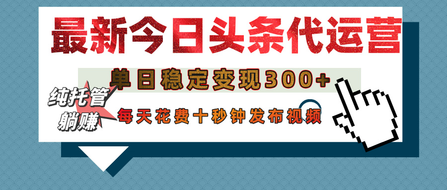 今日头条代运营托管，单日稳定变现300+，无需自己运营，每天花费十秒钟发布视频创业经验分享-网创吧-网创项目资源站-副业项目-创业项目-搞钱项目创业经验分享