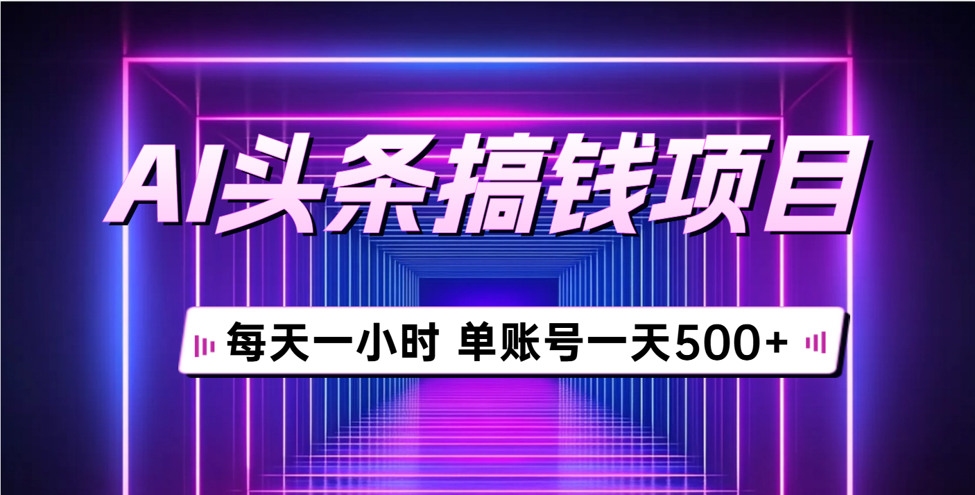 AI头条搞钱项目，每天一小时，单账号可入500+创业经验分享-网创吧-网创项目资源站-副业项目-创业项目-搞钱项目创业经验分享