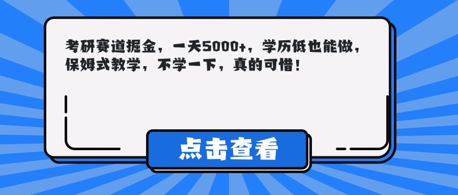 考研赛道掘金，一天5000+，学历低也能做，保姆式教学，不学一下，真的可惜！创业经验分享-网创吧-网创项目资源站-副业项目-创业项目-搞钱项目创业经验分享
