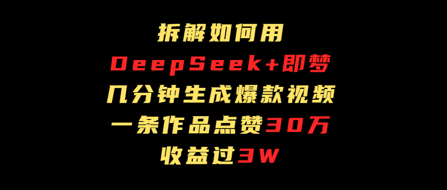 拆解如何用deep seek+即梦做爆款短视频，一条作品收益过3万创业经验分享-网创吧-网创项目资源站-副业项目-创业项目-搞钱项目创业经验分享
