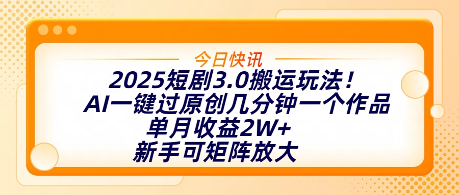 2025短剧3.0搬运玩法！AI一键过原创，几分钟一个作品，单月收益2W+，新手可矩阵放大创业经验分享-网创吧-网创项目资源站-副业项目-创业项目-搞钱项目创业经验分享