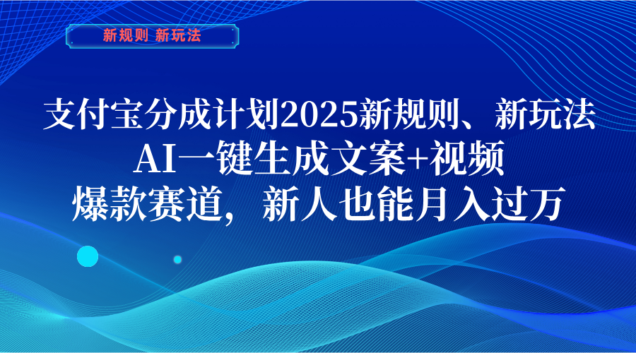支付宝分成计划  2025新规则、新玩法，AI一键生成文案+视频，爆款赛道，新人也能月入过万创业经验分享-网创吧-网创项目资源站-副业项目-创业项目-搞钱项目创业经验分享