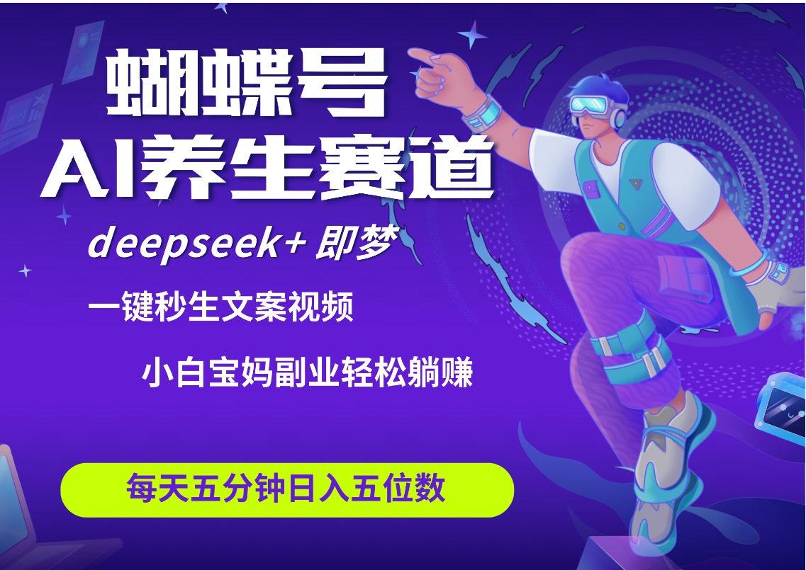 蝴蝶号大健康养生赛道+deepseek AI快速产出爆款视频   起号快  带货超级猛 每天仅需五分钟 变现路子太广了 日入五位数 小白 宝妈 上班族副业 轻松躺赚创业经验分享-网创吧-网创项目资源站-副业项目-创业项目-搞钱项目创业经验分享