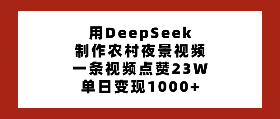 用DeepSeek制作农村夜景视频，一条视频点赞23W，单日变现1000+创业经验分享-网创吧-网创项目资源站-副业项目-创业项目-搞钱项目创业经验分享