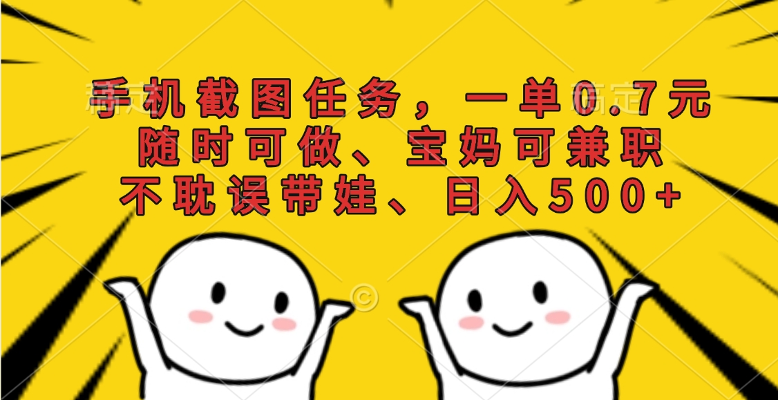 手机截图任务，一单0.7元，随时可做、宝妈可兼职，不耽误带娃、日入500+创业经验分享-网创吧-网创项目资源站-副业项目-创业项目-搞钱项目创业经验分享