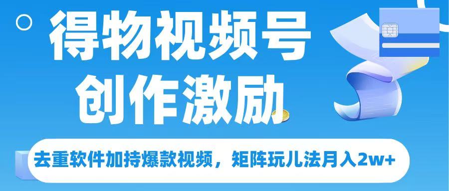 得物视频号创作者激励，去重软件加持爆款视频，矩阵玩儿法月入 2w➕创业经验分享-网创吧-网创项目资源站-副业项目-创业项目-搞钱项目创业经验分享