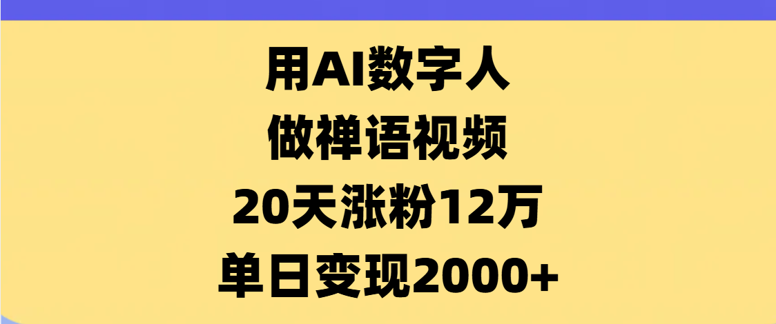 AI数字人，禅语视频，20天涨粉12万，单日变现2000+创业经验分享-网创吧-网创项目资源站-副业项目-创业项目-搞钱项目创业经验分享