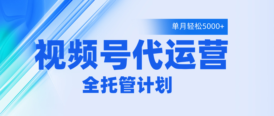 视频号代运营2.0，全程托管招募，单月轻松变现5000+创业经验分享-网创吧-网创项目资源站-副业项目-创业项目-搞钱项目创业经验分享