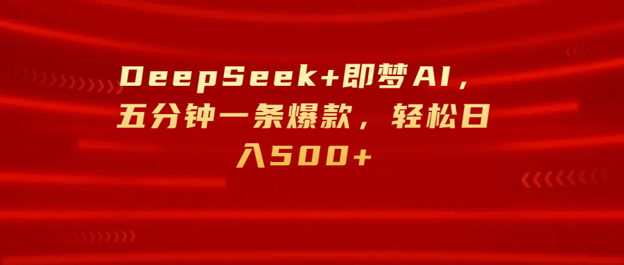DeepSeek+即梦AI，五分钟一条爆款，轻松日入500+创业经验分享-网创吧-网创项目资源站-副业项目-创业项目-搞钱项目创业经验分享