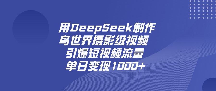 用DeepSeek制作鸟世界摄影级视频，引爆短视频流量，单日变现1000+创业经验分享-网创吧-网创项目资源站-副业项目-创业项目-搞钱项目创业经验分享
