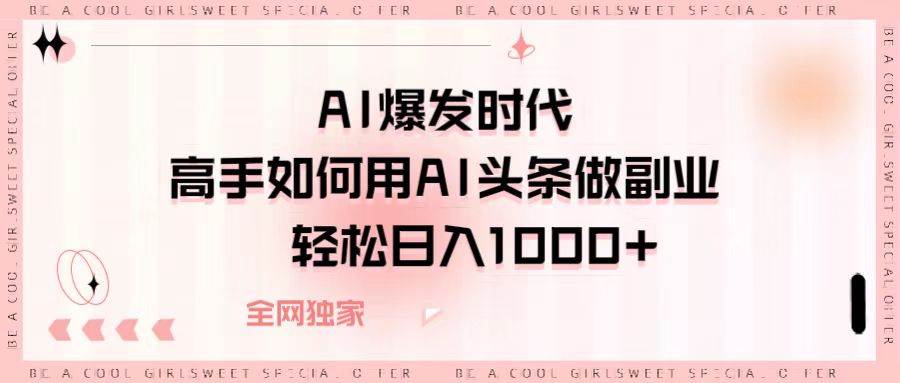 AI爆发时代，高手如何用AI头条做副业，轻松日入1000+创业经验分享-网创吧-网创项目资源站-副业项目-创业项目-搞钱项目创业经验分享