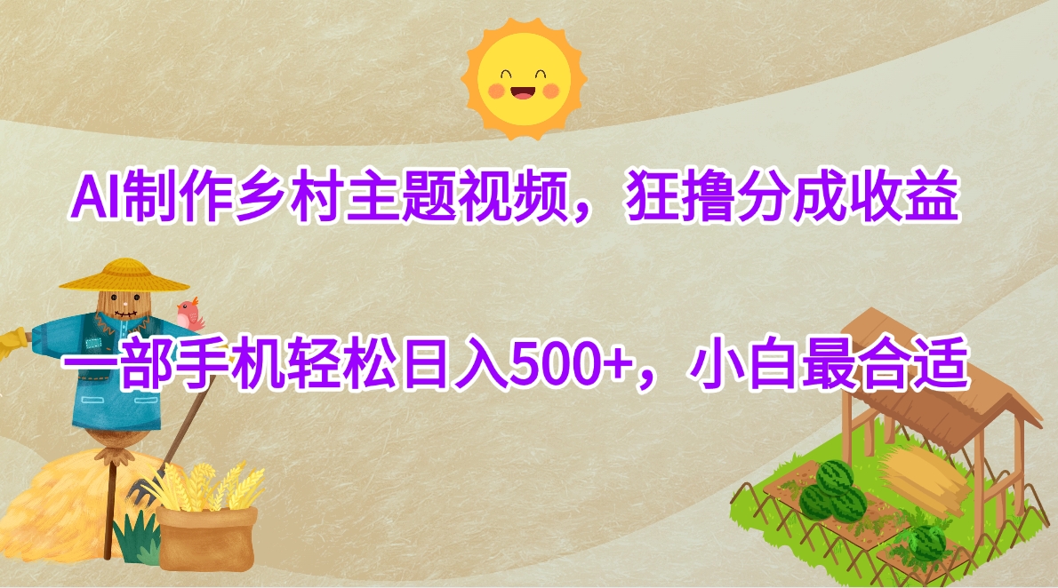 AI制作乡村主题视频，狂撸分成收益，一部手机轻松日入500+，小白最合适创业经验分享-网创吧-网创项目资源站-副业项目-创业项目-搞钱项目创业经验分享