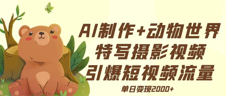 AI制作动物世界特写摄影视频+引爆短视频流量+单日变现2000+创业经验分享-网创吧-网创项目资源站-副业项目-创业项目-搞钱项目创业经验分享