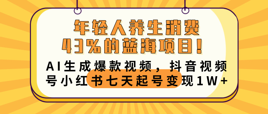 年轻人养生消费43%的蓝海项目！AI生成爆款视频，抖音视频号小红书七天起号变现10000+创业经验分享-网创吧-网创项目资源站-副业项目-创业项目-搞钱项目创业经验分享