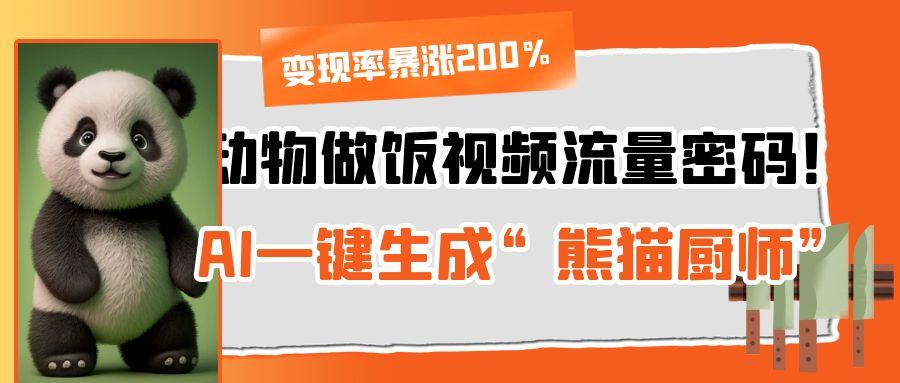 动物做饭视频流量密码！AI一键生成“熊猫厨师”，变现率暴涨200%创业经验分享-网创吧-网创项目资源站-副业项目-创业项目-搞钱项目创业经验分享