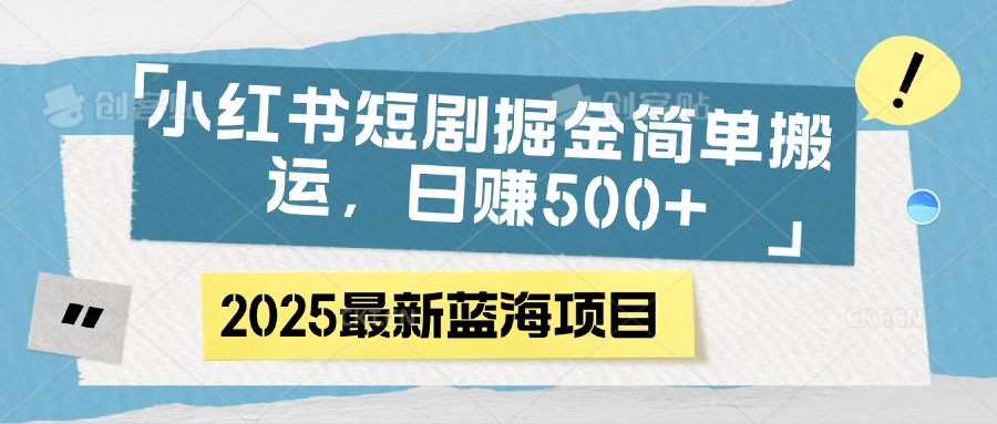 小红书短剧掘金，简单搬运，日赚500+创业经验分享-网创吧-网创项目资源站-副业项目-创业项目-搞钱项目创业经验分享