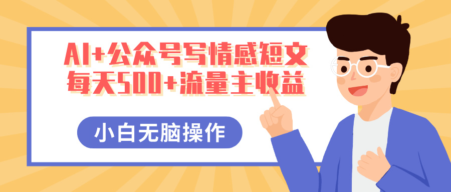 AI+公众号写情感短文，每天500+流量主收益，多号矩阵无脑操作，小白轻松上手，保姆级教程创业经验分享-网创吧-网创项目资源站-副业项目-创业项目-搞钱项目创业经验分享
