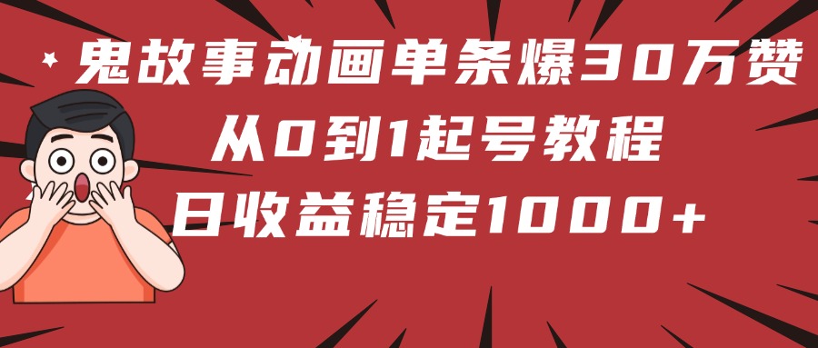 鬼故事动画单条爆30万赞！从0到1起号教程 日收益稳定1000+创业经验分享-网创吧-网创项目资源站-副业项目-创业项目-搞钱项目创业经验分享