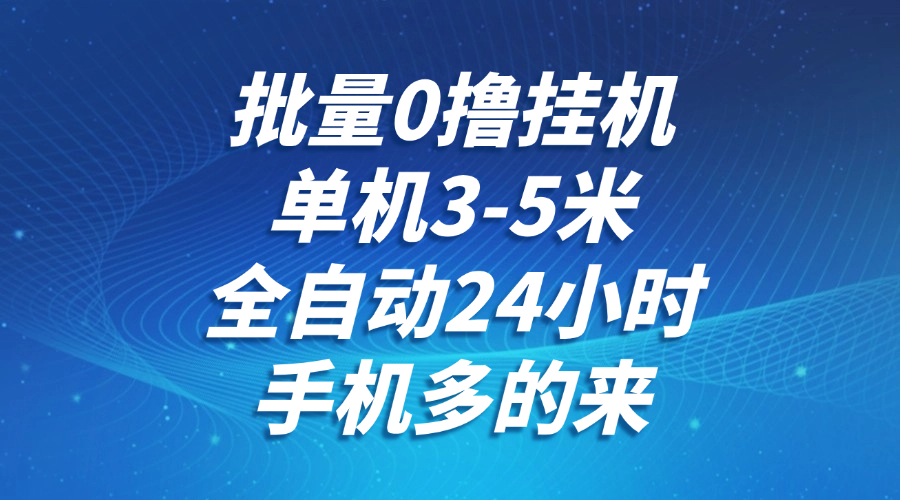 批量0撸全自动挂机，单机3-5米，全自动24小时，手机多的来，不养鸡，无风控，无网络限制创业经验分享-网创吧-网创项目资源站-副业项目-创业项目-搞钱项目创业经验分享