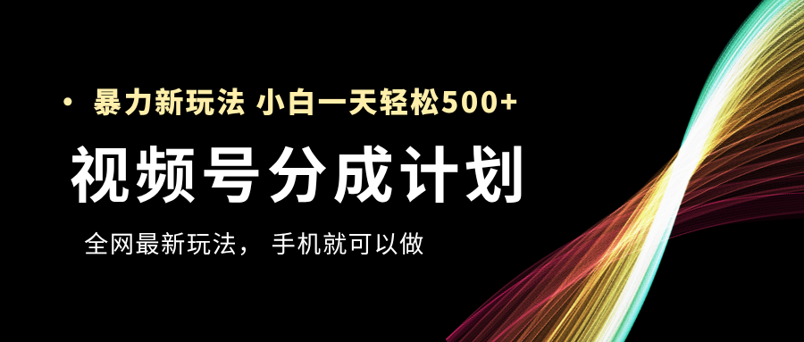 视频号分成计划，全网最暴力玩法，新手一天也能轻松500+创业经验分享-网创吧-网创项目资源站-副业项目-创业项目-搞钱项目创业经验分享