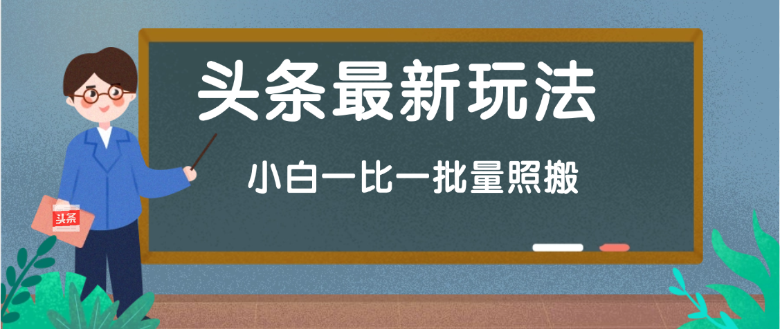 头条最新玩法，小白一比一，批量照搬就行，轻松日入过千创业经验分享-网创吧-网创项目资源站-副业项目-创业项目-搞钱项目创业经验分享