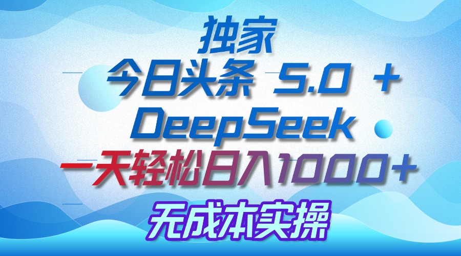 独家揭秘：今日头条 5.0 和 DeepSeek，无成本日入 1000 + 的实操秘诀创业经验分享-网创吧-网创项目资源站-副业项目-创业项目-搞钱项目创业经验分享