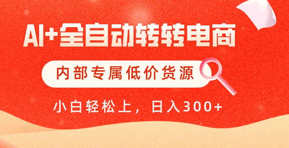 【AI+全自动转转电商】内部专属低价货源，全网首发，单日轻松变现500+创业经验分享-网创吧-网创项目资源站-副业项目-创业项目-搞钱项目创业经验分享