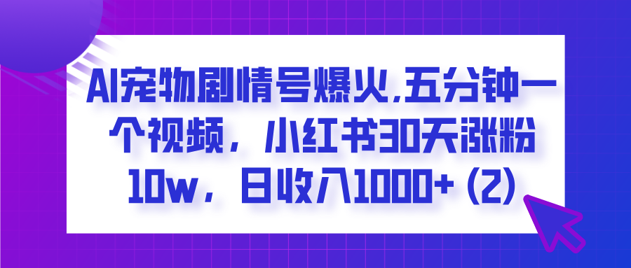 AI宠物剧情号爆火,五分钟一个视频，小红书30天涨粉10w，日收入1000+创业经验分享-网创吧-网创项目资源站-副业项目-创业项目-搞钱项目创业经验分享
