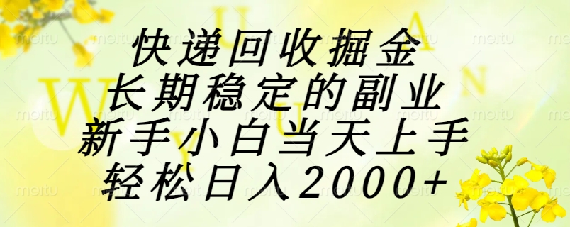 快递回收掘金，长期稳定的副业，新手小白当天上手，轻松日入2000+创业经验分享-网创吧-网创项目资源站-副业项目-创业项目-搞钱项目创业经验分享