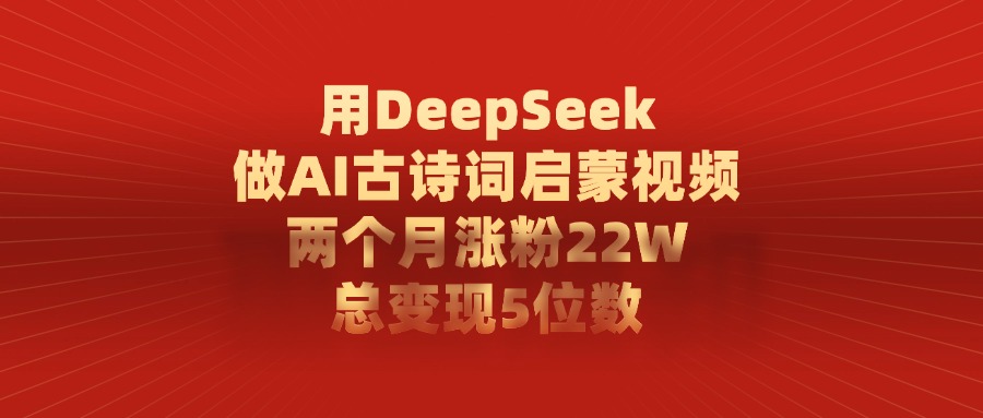 用DeepSeek制作AI古诗词启蒙视频，两个月涨粉22W，总变现5位数创业经验分享-网创吧-网创项目资源站-副业项目-创业项目-搞钱项目创业经验分享