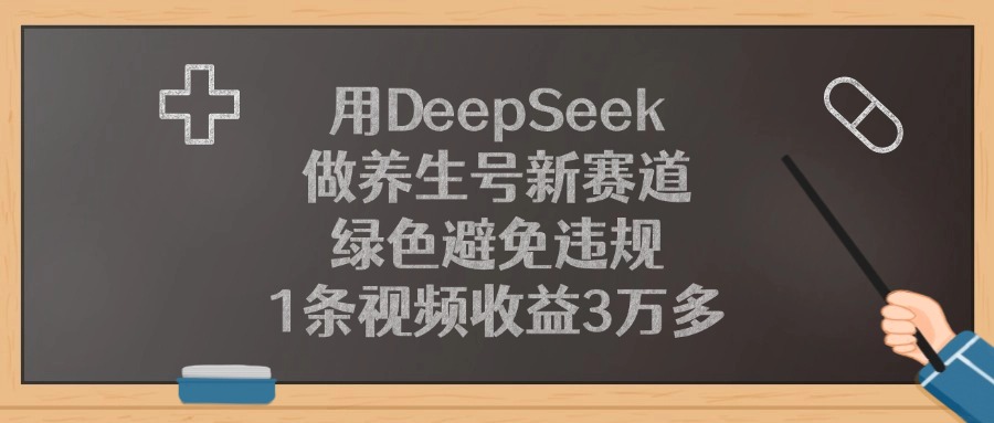 用DeepSeek做养生号新赛道，绿色避免违规，1条视频收益3万多创业经验分享-网创吧-网创项目资源站-副业项目-创业项目-搞钱项目创业经验分享