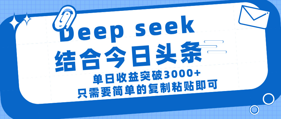 deep seek 结 合今日 头 条， 单 日收 益突破 3000+ ， 只需要 简单 的复制粘贴 即可创业经验分享-网创吧-网创项目资源站-副业项目-创业项目-搞钱项目创业经验分享