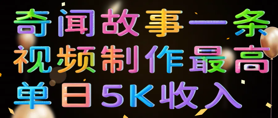 奇闻故事一条视频制作最高单日5K收入创业经验分享-网创吧-网创项目资源站-副业项目-创业项目-搞钱项目创业经验分享