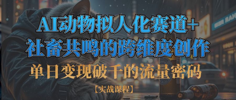 单日变现破千的流量密码,AI动物拟人化赛道+社畜共鸣的跨维度创作创业经验分享-网创吧-网创项目资源站-副业项目-创业项目-搞钱项目创业经验分享