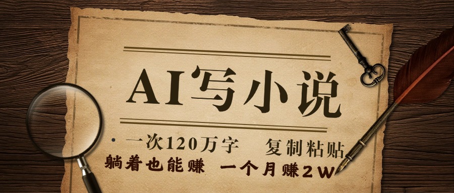 用AI写小说，一次120万字，只要会复制粘贴，一月躺赚2W+创业经验分享-网创吧-网创项目资源站-副业项目-创业项目-搞钱项目创业经验分享