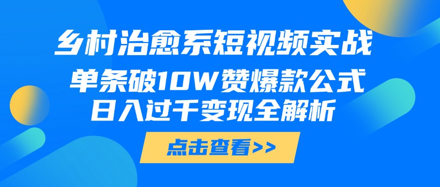 乡村治愈系短视频实战，单条破10W赞爆款公式，日入过千变现全解析创业经验分享-网创吧-网创项目资源站-副业项目-创业项目-搞钱项目创业经验分享