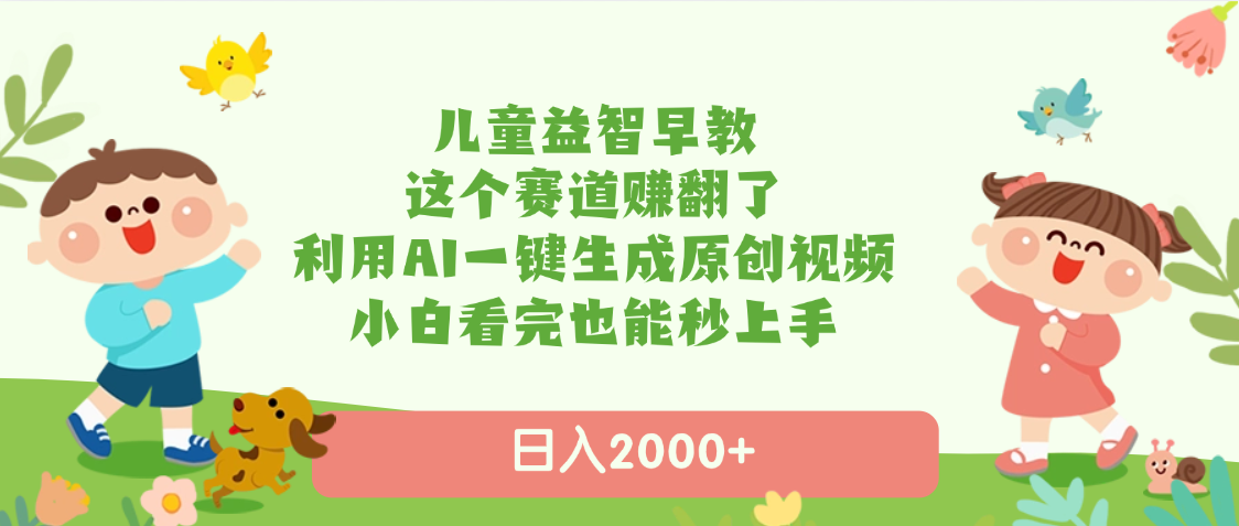 儿童益智早教，这个赛道赚翻了，利用AI一键生成原创视频，日入2000+，小白看完也能秒上手创业经验分享-网创吧-网创项目资源站-副业项目-创业项目-搞钱项目创业经验分享