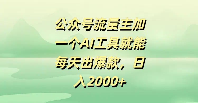 公众号流量主加一个AI工具就能每天出爆款，日入2000+创业经验分享-网创吧-网创项目资源站-副业项目-创业项目-搞钱项目创业经验分享