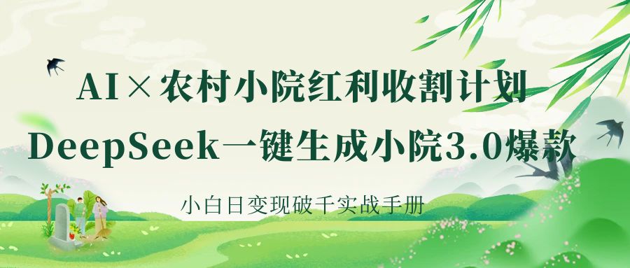 《AI×农村小院红利收割：DeepSeek一键生成小院3.0爆款，小白日变现破千实战手册》创业经验分享-网创吧-网创项目资源站-副业项目-创业项目-搞钱项目创业经验分享