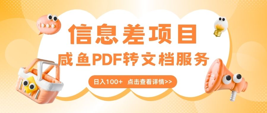 最新信息差项目，咸鱼PDF转文档服务，日入100+创业经验分享-网创吧-网创项目资源站-副业项目-创业项目-搞钱项目创业经验分享