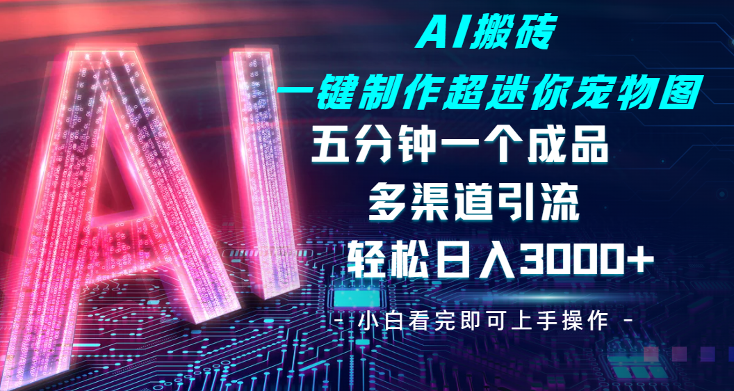 Ai 搬砖一键制作超迷你宠物图，五分钟一个成品，多渠道引流，轻松日入 3000➕创业经验分享-网创吧-网创项目资源站-副业项目-创业项目-搞钱项目创业经验分享