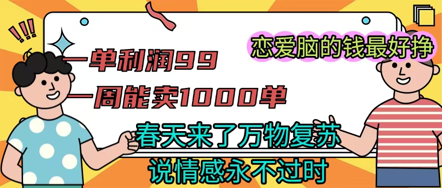 《一单利润99 一周能出1000单，春天来了，万物复苏，恋爱脑的钱最好赚》创业经验分享-网创吧-网创项目资源站-副业项目-创业项目-搞钱项目创业经验分享
