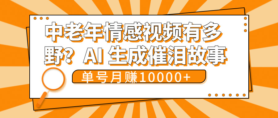 中老年情感视频有多野？AI 生成催泪故事，单号月变现10000+创业经验分享-网创吧-网创项目资源站-副业项目-创业项目-搞钱项目创业经验分享