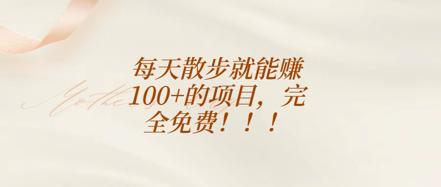 每天散步就能赚100+的项目，完全免费！！！创业经验分享-网创吧-网创项目资源站-副业项目-创业项目-搞钱项目创业经验分享