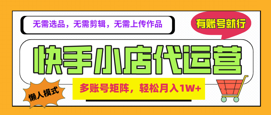 2025年快手小店代运营新玩法，懒人托管模式，你提供账号，我们负责运营，多账号矩阵，轻松月入1W+创业经验分享-网创吧-网创项目资源站-副业项目-创业项目-搞钱项目创业经验分享