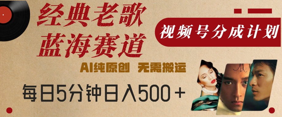 最新经典老歌赛道，视频号分成计划，收益拿到手软，AI纯原创，无需搬运，每天5分钟，单号日入500+创业经验分享-网创吧-网创项目资源站-副业项目-创业项目-搞钱项目创业经验分享