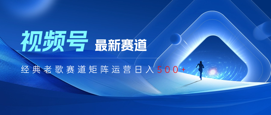 视频号最新经典老歌赛道矩阵运营日入500+创业经验分享-网创吧-网创项目资源站-副业项目-创业项目-搞钱项目创业经验分享